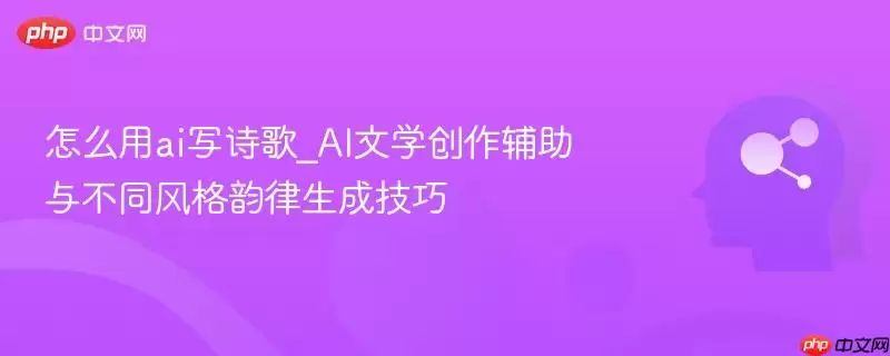 怎么用ai写诗歌_AI文学创作辅助与不同风格韵律生成技巧