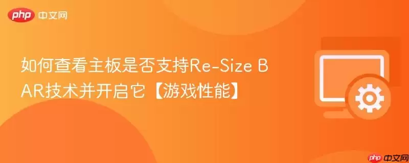 如何查看主板是否支持Re-Size BAR技术并开启它【游戏性能】