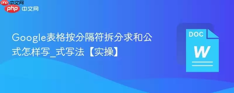 Google表格按分隔符拆分求和公式怎样写_Google表格按分隔符拆分求和公式写法【实操】