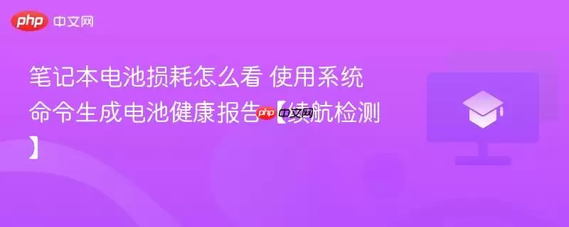 笔记本电脑电池损耗怎么看 使用系统命令生成电池健康报告【续航检测】