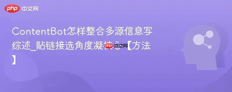 ContentBot怎样整合多源信息写综述_贴链接选角度凝核心【方法】