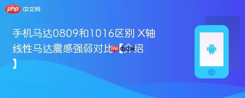 手机马达0809和1016区别 X轴线型马达震感强弱对比【介绍】