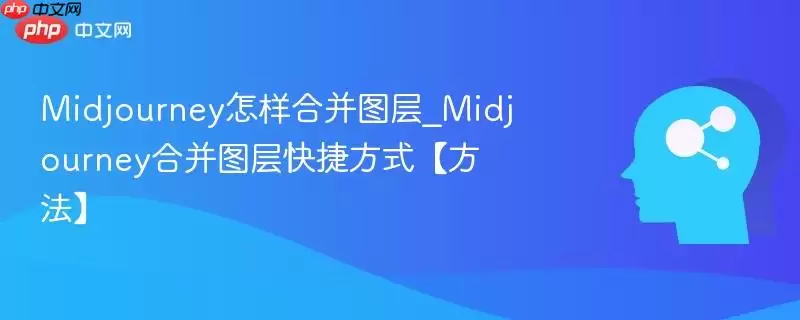 Midjourney怎样合并图层_Midjourney合并图层快捷方式【方法】