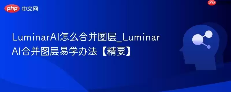 LuminarAI怎么合并图层_LuminarAI合并图层易学办法【精要】