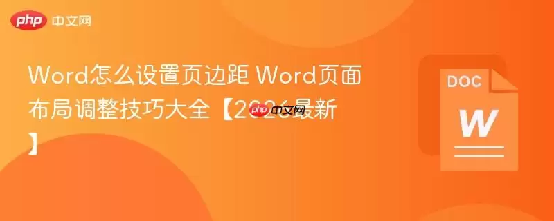 Word怎么设置页边距 Word页面布局调整技巧大全【2026最新】