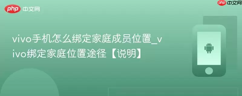vivo手机怎么绑定家庭成员位置_vivo绑定家庭位置途径【说明】