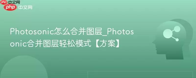 Photosonic怎么合并图层_Photosonic合并图层轻松模式【方案】