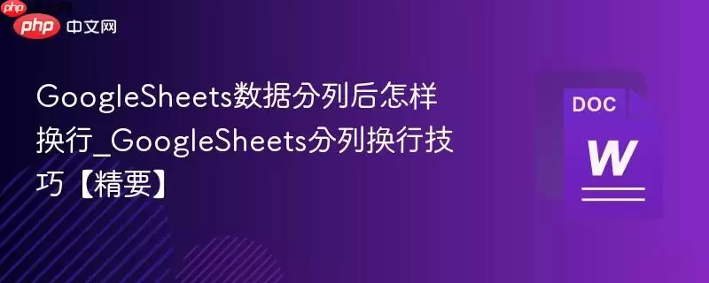 GoogleSheets数据分列后怎样换行_GoogleSheets分列换行技巧【精要】