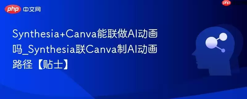 Synthesia+Canva能联动做AI动画吗_Synthesia联Canva制AI动画路径【贴士】