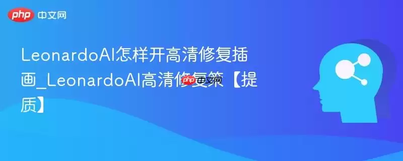 LeonardoAI怎样开高清修复插画_LeonardoAI高清修复策【提质】