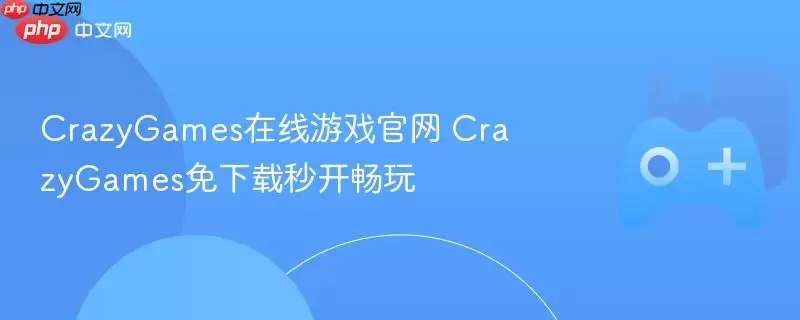 CrazyGames在线游戏正版 CrazyGames免下载秒开畅玩