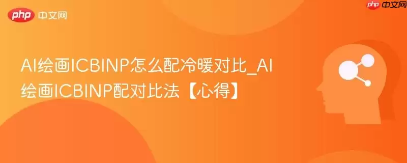 AI绘画ICBINP怎么配冷暖对比_AI绘画ICBINP配对比法【心得】