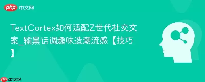 TextCortex如何适配Z世代社交文案_输黑话调趣味造潮流感【技巧】