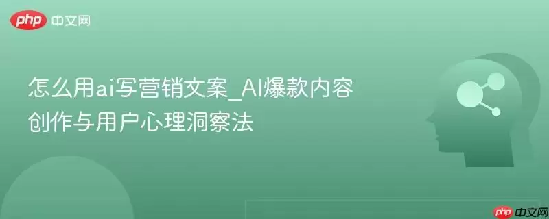 怎么用ai写营销文案_AI爆款内容创作与用户心理洞察法