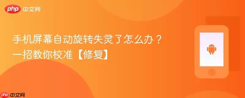 手机屏幕自动旋转失灵了怎么办？一招教你校准【修复】