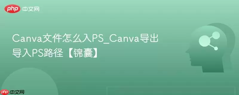 Canva文件怎么入PS_Canva导出导入PS路径