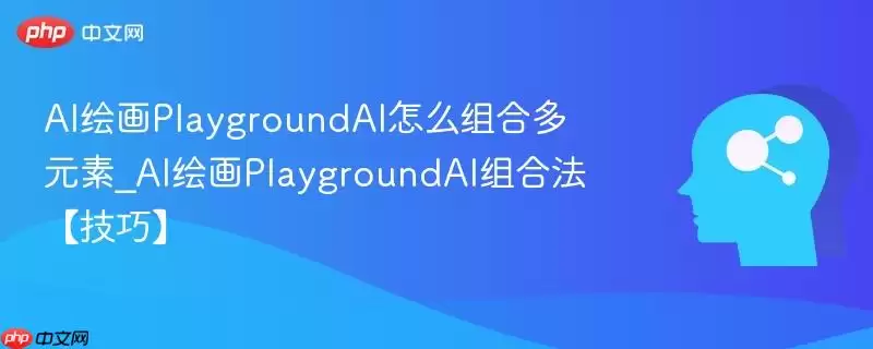 AI绘画PlaygroundAI怎么组合多元元素_AI绘画PlaygroundAI组合法【技巧】
