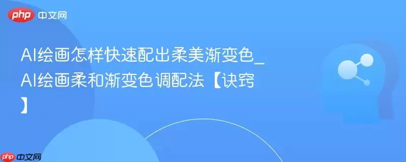 AI绘画怎样快速配出柔美渐变色_AI绘画柔和渐变色调配法【诀窍】