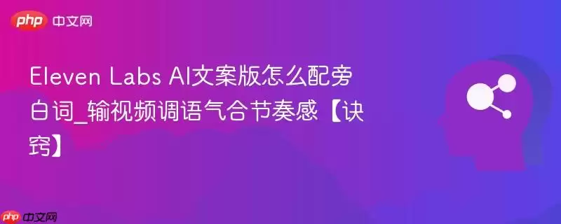 Eleven Labs AI文案版怎么配旁白词_输视频调语气合节奏感【诀窍】