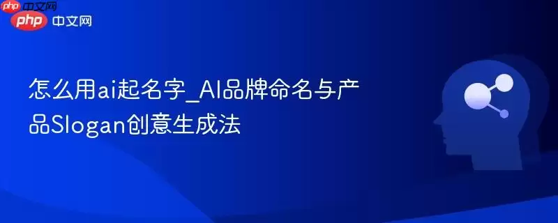 怎么用ai起名字_AI品牌命名与产品Slogan创意生成法