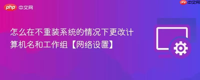 在不重装系统的情况下更改计算机名和工作组【网络设置】