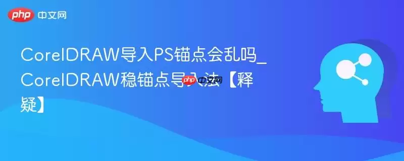 CorelDRAW导入PS锚点会乱吗_CorelDRAW稳锚点导入法【释疑】