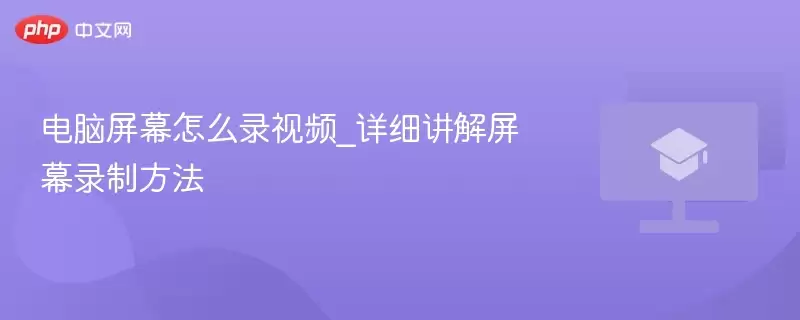 电脑屏幕怎么录视频_详细讲解屏幕录制方法 - 游乐网