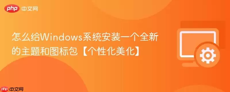 怎么给Windows系统安装一个全新的主题和图标包【个性化美化】