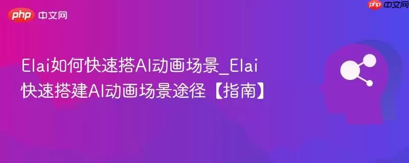 Elai如何快速搭AI动画场景_Elai快速搭建AI动画场景途径