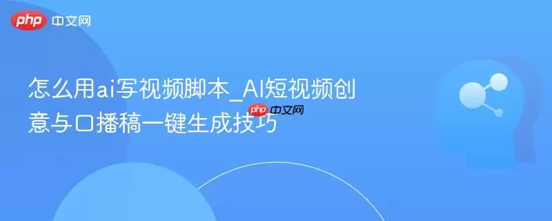 怎么用ai写视频脚本_AI短视频创意与口播稿一键生成技巧