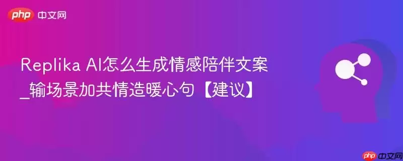 Replika AI怎么生成情感陪伴文案_输场景加共情造暖心句【建议】