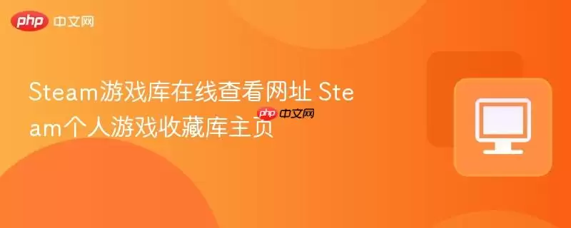 Steam游戏库在线查看网址 Steam个人游戏收藏库主页