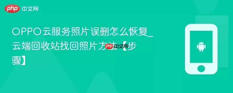 OPPO云服务照片误删怎么恢复_云端回收站找回照片方法【步骤】