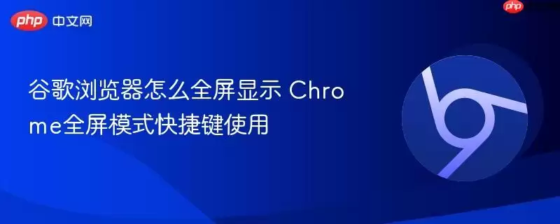 谷歌浏览器怎么全屏显示 Chrome全屏模式快捷键使用