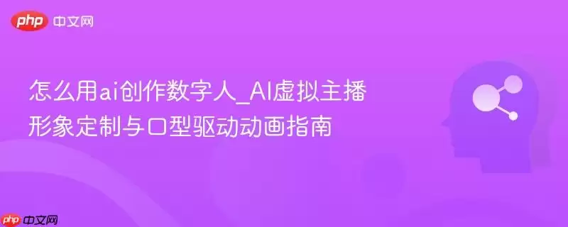 怎么用AI创作数字人_AI虚拟主播形象定制与口型驱动动画指南
