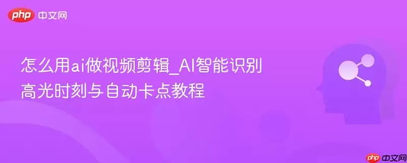 怎么用ai做视频剪辑_AI智能识别高光时刻与自动卡点教程