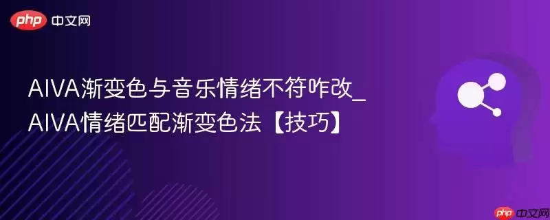 AIVA渐变色彩与音乐情绪不符咋改_AIVA情绪匹配渐变色法【技巧】