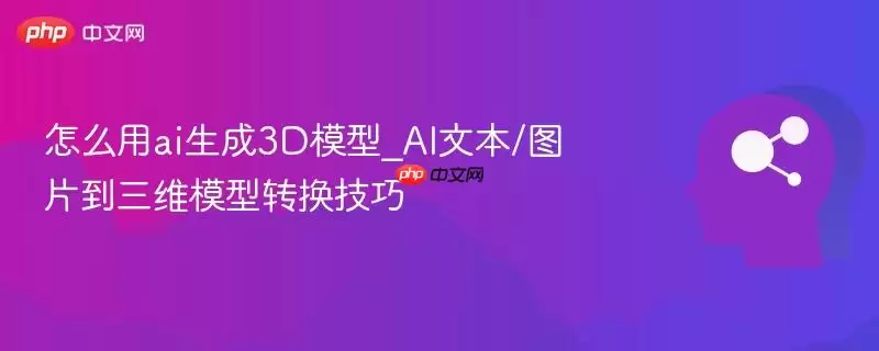 如何用ai生成3D模型_AI文本/图片到三维模型转换技巧