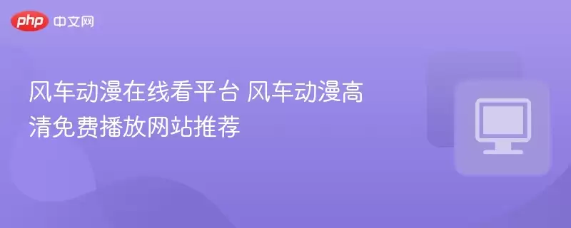 风车动漫在线看平台 风车动漫高清免费播放 推荐 - 游乐网