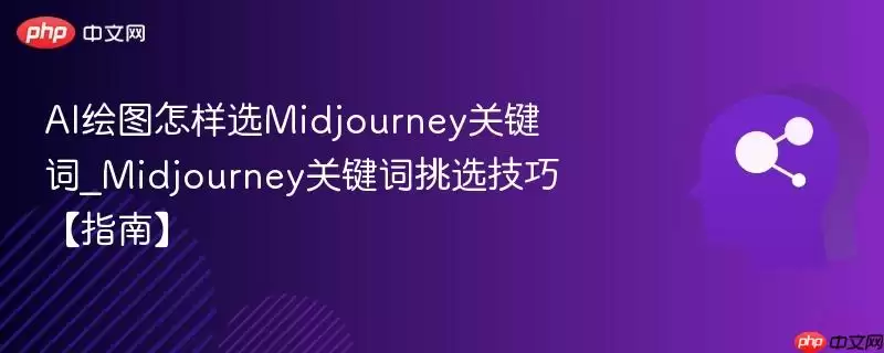 AI绘图怎样选Midjourney关键词_Midjourney关键词挑选技巧【指南】