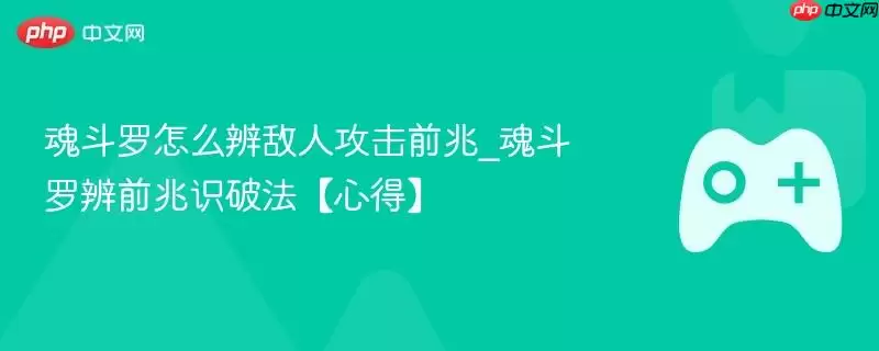 魂斗罗怎么辨敌人攻击前兆_魂斗罗辨前兆识破法【心得】