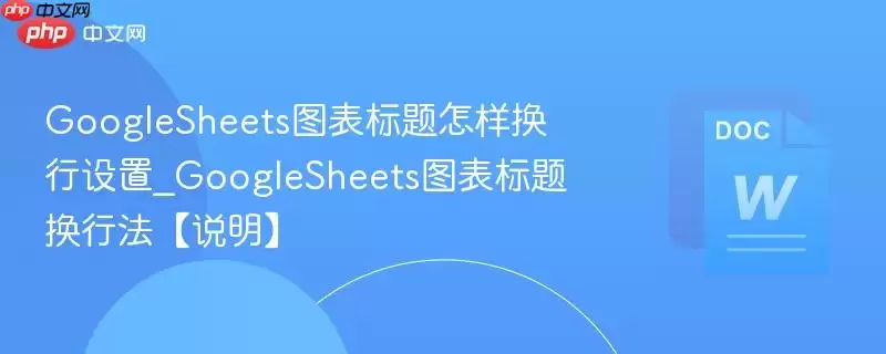 GoogleSheets图表标题怎样换行设置_GoogleSheets图表标题换行法【说明】
