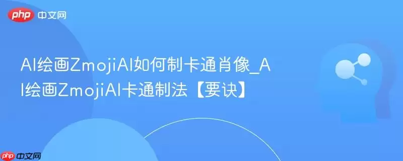 AI绘画ZmojiAI如何制卡通头像_AI绘画ZmojiAI卡通制法【要诀】