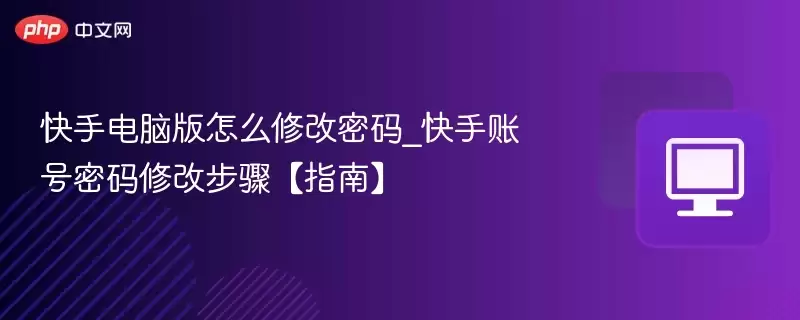 快手电脑版怎么修改密码_快手账号密码修改步骤【指南】 - 游乐网