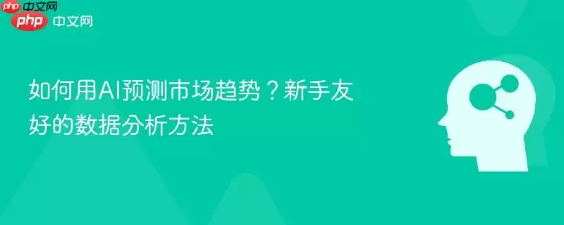 如何用AI预测市场趋势？新手友好的数据分析方法
