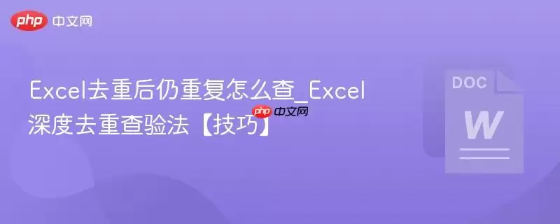 Excel去重后仍重复怎么查_Excel深度去重查验法【技巧】