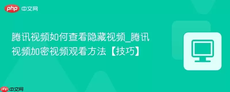 腾讯视频如何查看隐藏视频_腾讯视频加密视频观看方法【技巧】