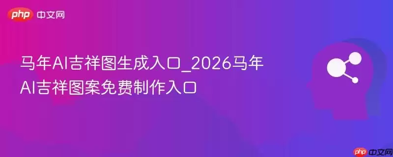 马年AI吉祥图生成入口_2026马年AI吉祥图案免费制作入口
