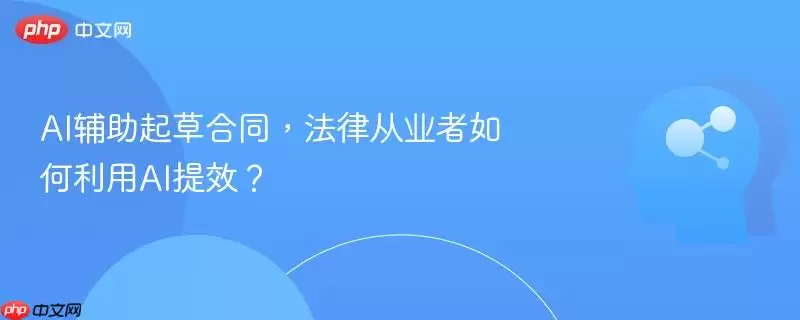AI辅助起草合同，法律从业者如何利用AI提效？