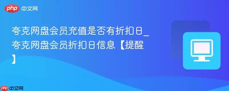 夸克网盘会员充值是否有折扣日_夸克网盘会员折扣日信息【提醒】
